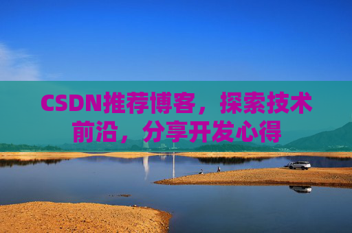 CSDN推荐博客，探索技术前沿，分享开发心得